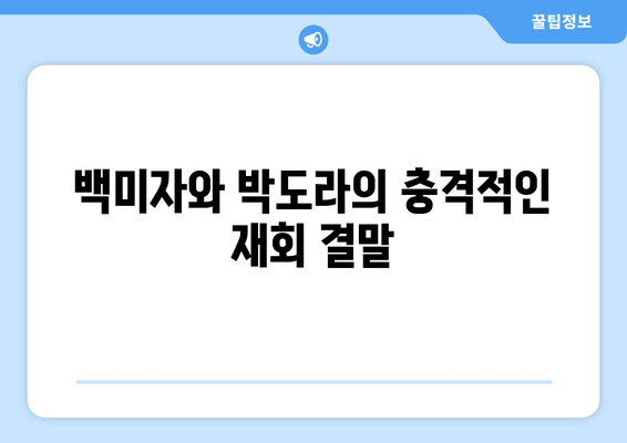 백미자와 박도라의 충격적인 재회 결말
