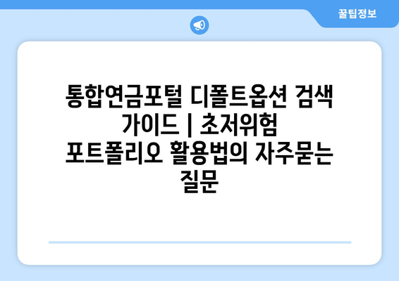 통합연금포털 디폴트옵션 검색 가이드 | 초저위험 포트폴리오 활용법