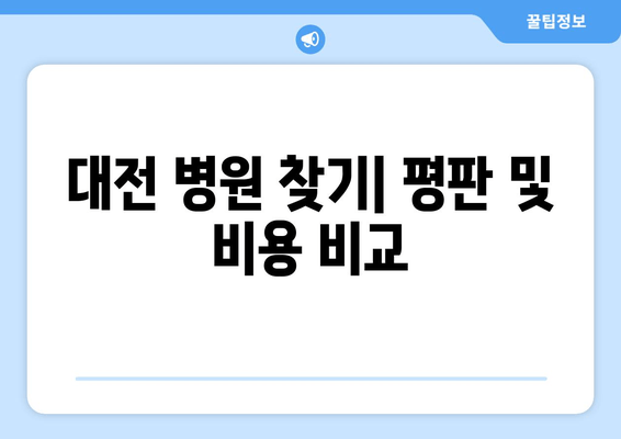 대전 병원 찾기| 평판 및 비용 비교