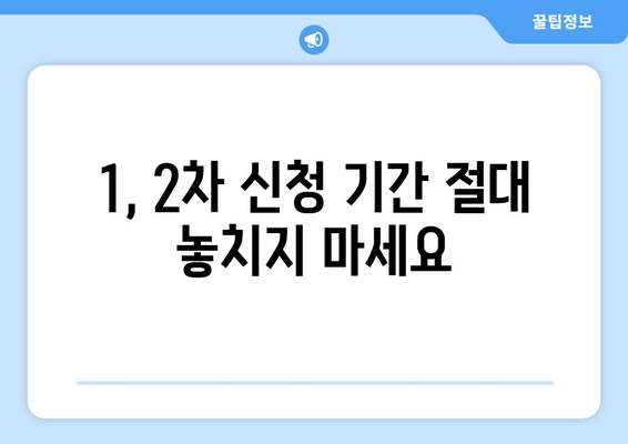 1, 2차 신청 기간 절대 놓치지 마세요