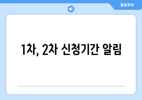 1차, 2차 신청기간 알림