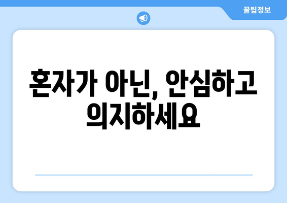 혼자가 아닌, 안심하고 의지하세요