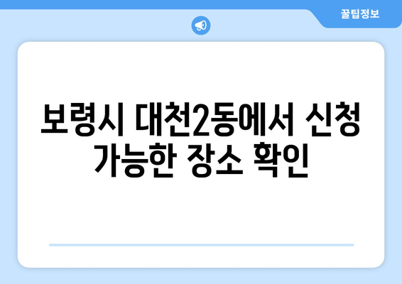 보령시 대천2동에서 신청 가능한 장소 확인