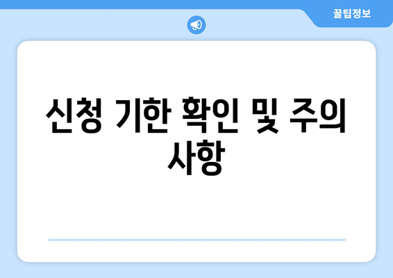 신청 기한 확인 및 주의 사항