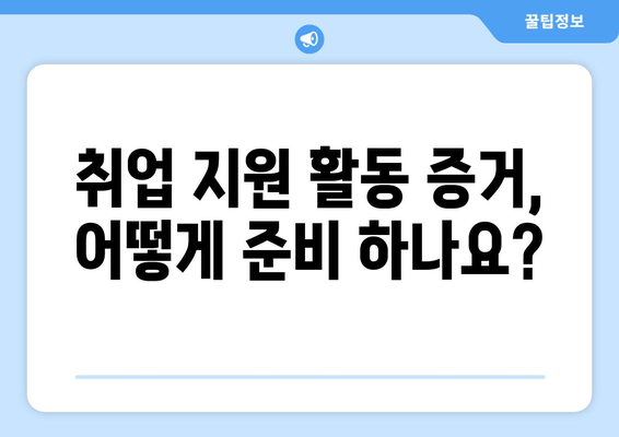 취업 지원 활동 증거, 어떻게 준비 하나요?