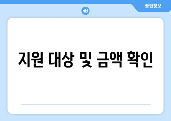 지원 대상 및 금액 확인