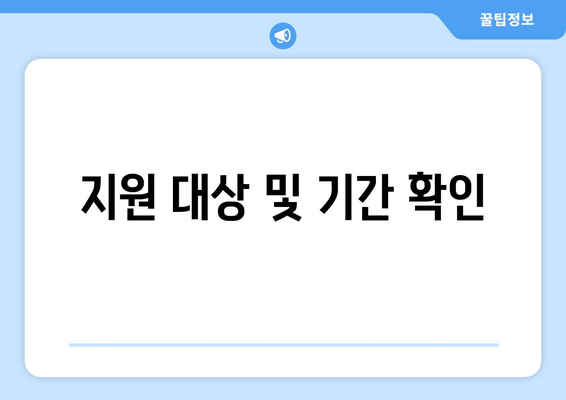 지원 대상 및 기간 확인