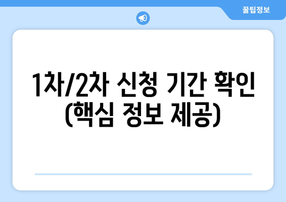 1차/2차 신청 기간 확인 (핵심 정보 제공)