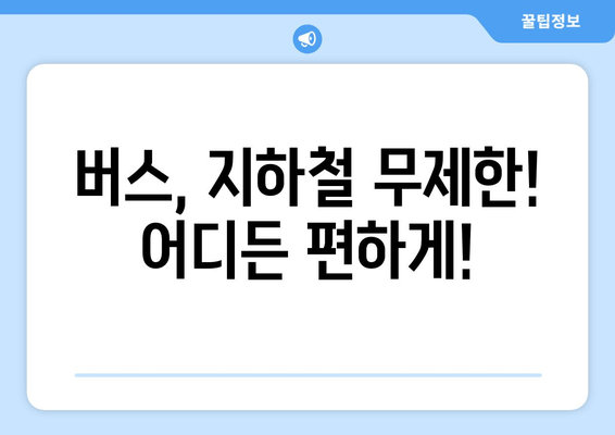 버스, 지하철 무제한! 어디든 편하게!