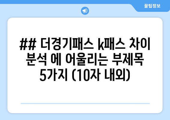 ## 더경기패스 k패스 차이 분석 에 어울리는 부제목 5가지 (10자 내외)