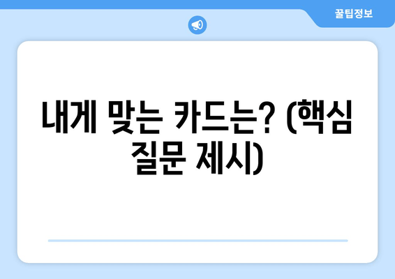 내게 맞는 카드는? (핵심 질문 제시)