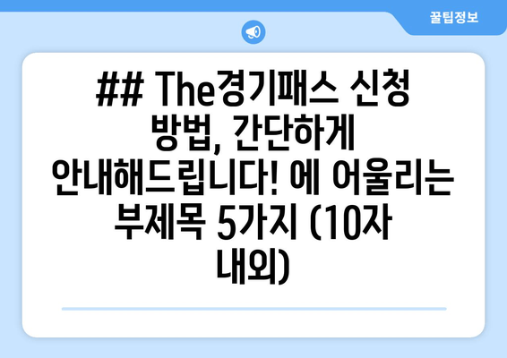 ## The경기패스 신청 방법, 간단하게 안내해드립니다! 에 어울리는 부제목 5가지 (10자 내외)