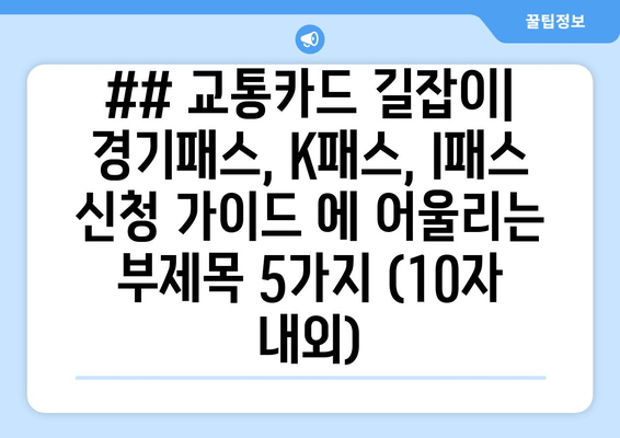 ## 교통카드 길잡이| 경기패스, K패스, I패스 신청 가이드 에 어울리는 부제목 5가지 (10자 내외)