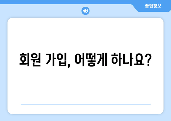 회원 가입, 어떻게 하나요?