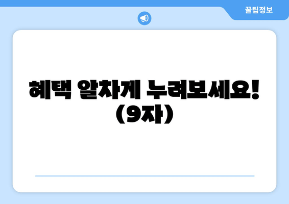 혜택 알차게 누려보세요! (9자)