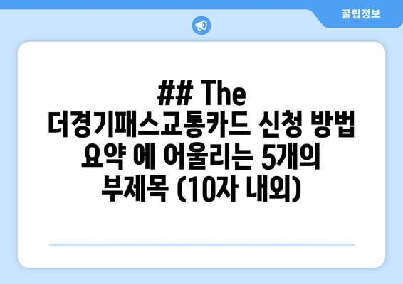 ## The 더경기패스교통카드 신청 방법 요약 에 어울리는 5개의 부제목 (10자 내외)