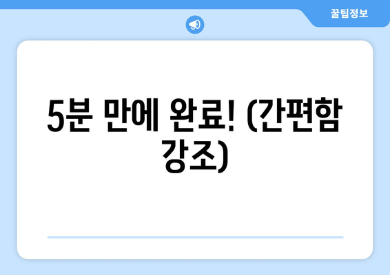 5분 만에 완료! (간편함 강조)