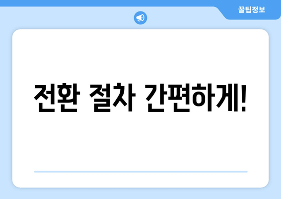 전환 절차 간편하게!