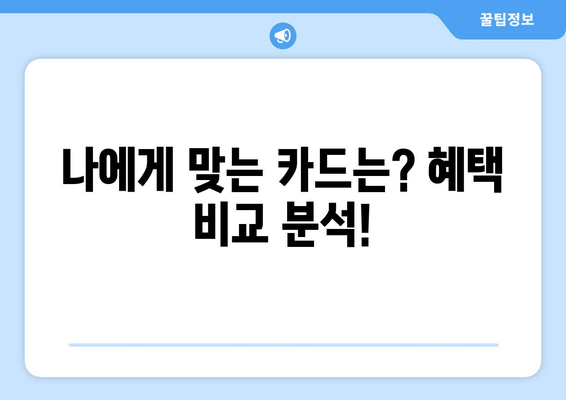 나에게 맞는 카드는? 혜택 비교 분석!