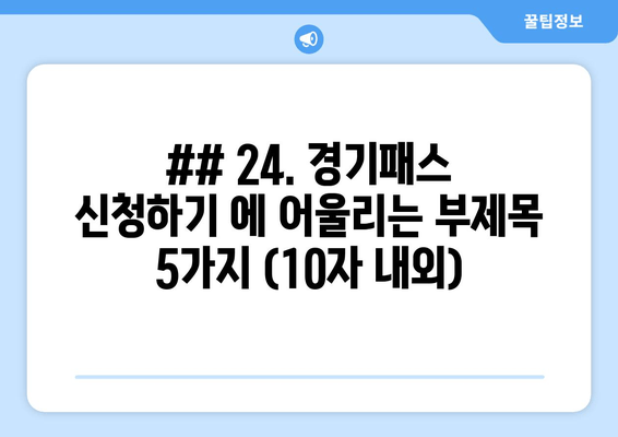 ## 24. 경기패스 신청하기 에 어울리는 부제목 5가지 (10자 내외)