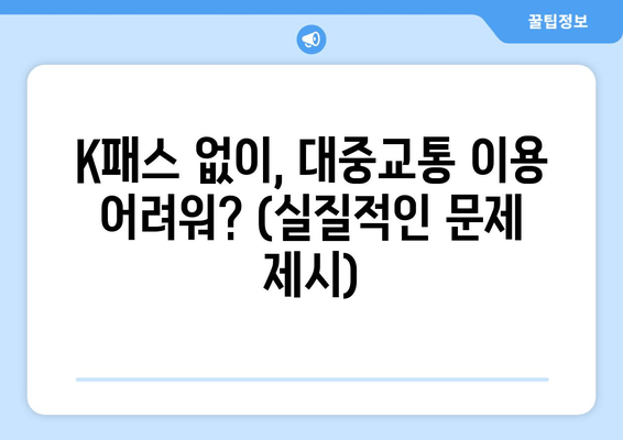 K패스 없이, 대중교통 이용 어려워? (실질적인 문제 제시)