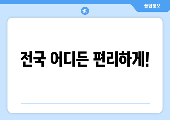 전국 어디든 편리하게!