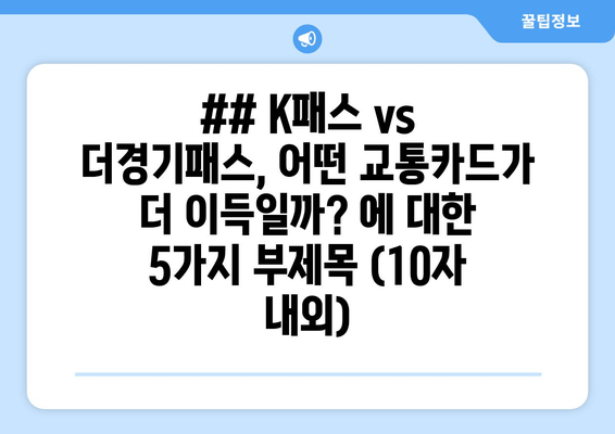 ## K패스 vs 더경기패스, 어떤 교통카드가 더 이득일까? 에 대한 5가지 부제목 (10자 내외)