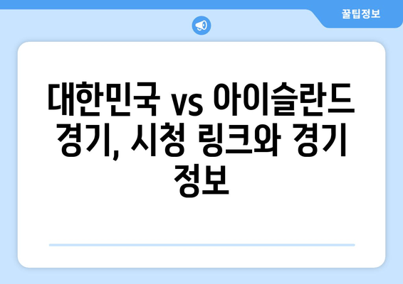 대한민국 vs 아이슬란드 국가대표전 생중계| 무료 실시간 시청 방법 | 실시간 스트리밍, 시청 링크, 경기 정보