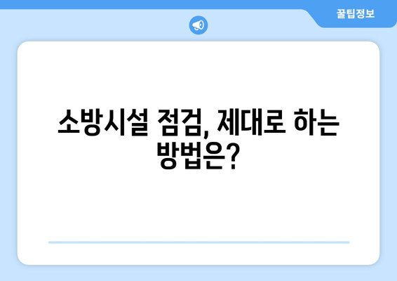 소방시설 점검, 제대로 알고 하세요! | 안전 확보를 위한 필수 가이드 & 효과적인 점검 방법