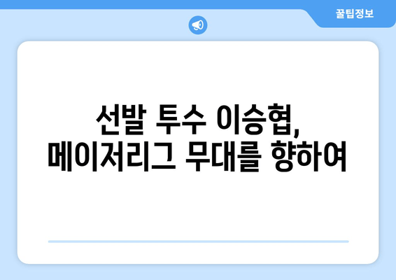 이승협, 드디어 메이저리그 문을 두드리다! | 선업투수, 메이저리그 진출, 한국 야구, 새로운 도전