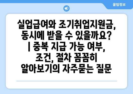 실업급여와 조기취업지원금, 동시에 받을 수 있을까요? | 중복 지급 가능 여부, 조건, 절차 꼼꼼히 알아보기