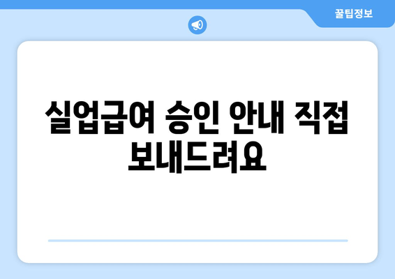 실업급여 승인 안내 직접 보내드려요