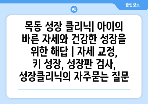 목동 성장 클리닉| 아이의 바른 자세와 건강한 성장을 위한 해답 | 자세 교정, 키 성장, 성장판 검사, 성장클리닉