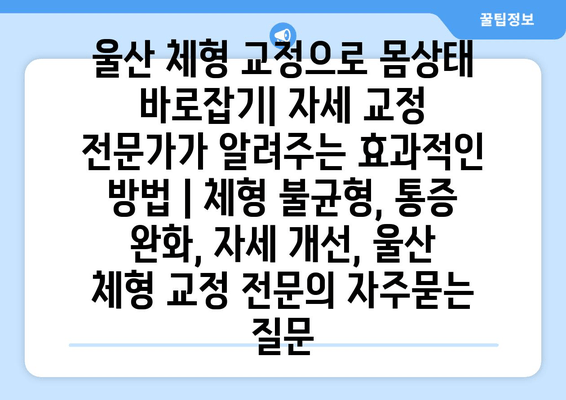 울산 체형 교정으로 몸상태 바로잡기| 자세 교정 전문가가 알려주는 효과적인 방법 | 체형 불균형, 통증 완화, 자세 개선, 울산 체형 교정 전문