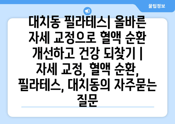 대치동 필라테스| 올바른 자세 교정으로 혈액 순환 개선하고 건강 되찾기 | 자세 교정, 혈액 순환, 필라테스, 대치동