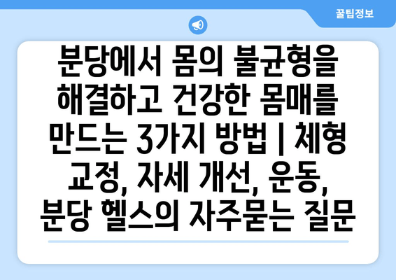 분당에서 몸의 불균형을 해결하고 건강한 몸매를 만드는 3가지 방법 | 체형 교정, 자세 개선, 운동, 분당 헬스