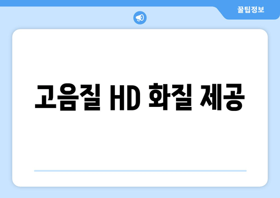 고음질 HD 화질 제공