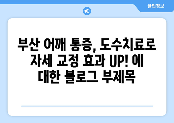 부산 어깨 통증, 도수치료로 자세 교정 효과 UP! | 어깨 통증, 자세 교정, 도수치료, 부산