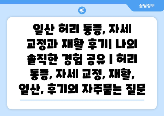 일산 허리 통증, 자세 교정과 재활 후기| 나의 솔직한 경험 공유 | 허리 통증, 자세 교정, 재활, 일산, 후기