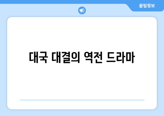 대국 대결의 역전 드라마