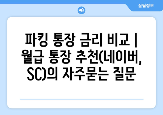 파킹 통장 금리 비교 | 월급 통장 추천(네이버, SC)