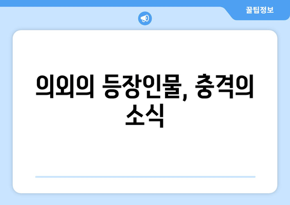 의외의 등장인물, 충격의 소식