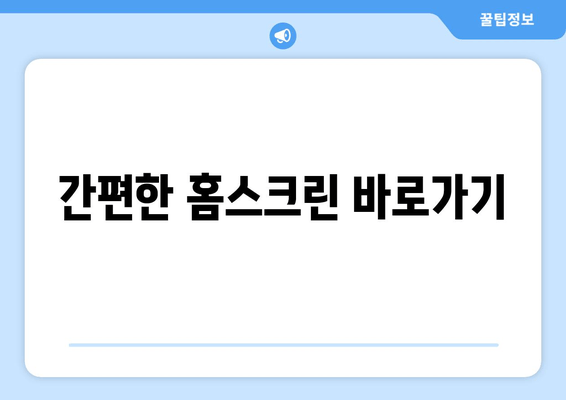 간편한 홈스크린 바로가기
