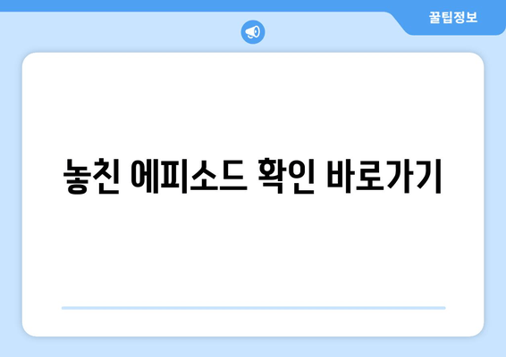 놓친 에피소드 확인 바로가기