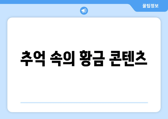 추억 속의 황금 콘텐츠