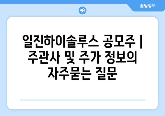 일진하이솔루스 공모주 | 주관사 및 주가 정보