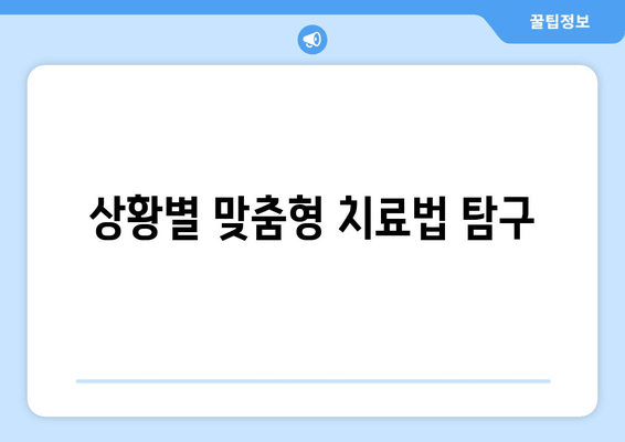 상황별 맞춤형 치료법 탐구