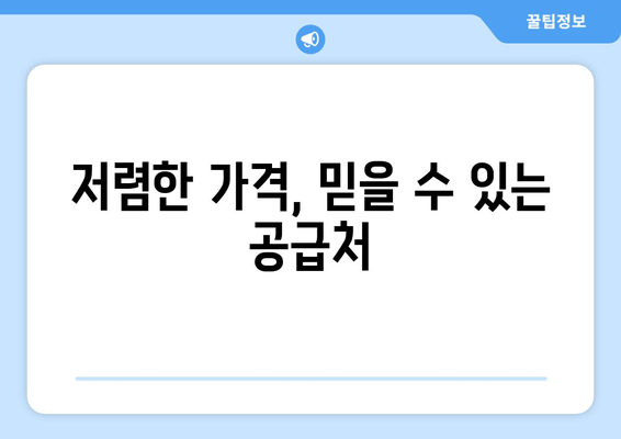 저렴한 가격, 믿을 수 있는 공급처