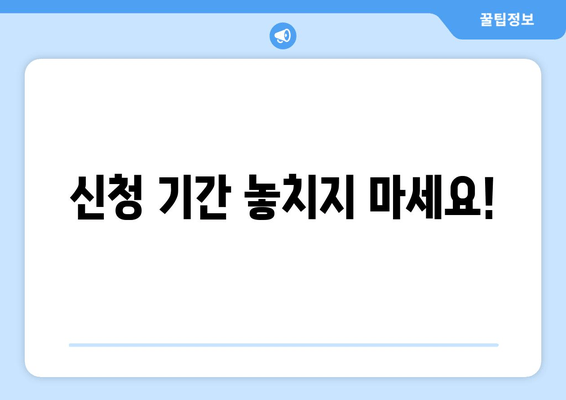 신청 기간 놓치지 마세요!