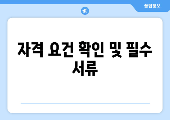 자격 요건 확인 및 필수 서류